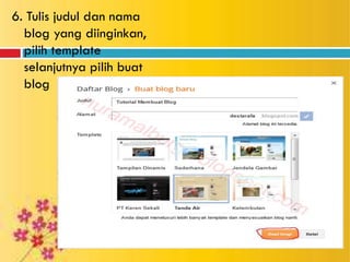6. Tulis judul dan nama
blog yang diinginkan,
pilih template
selanjutnya pilih buat
blog
 