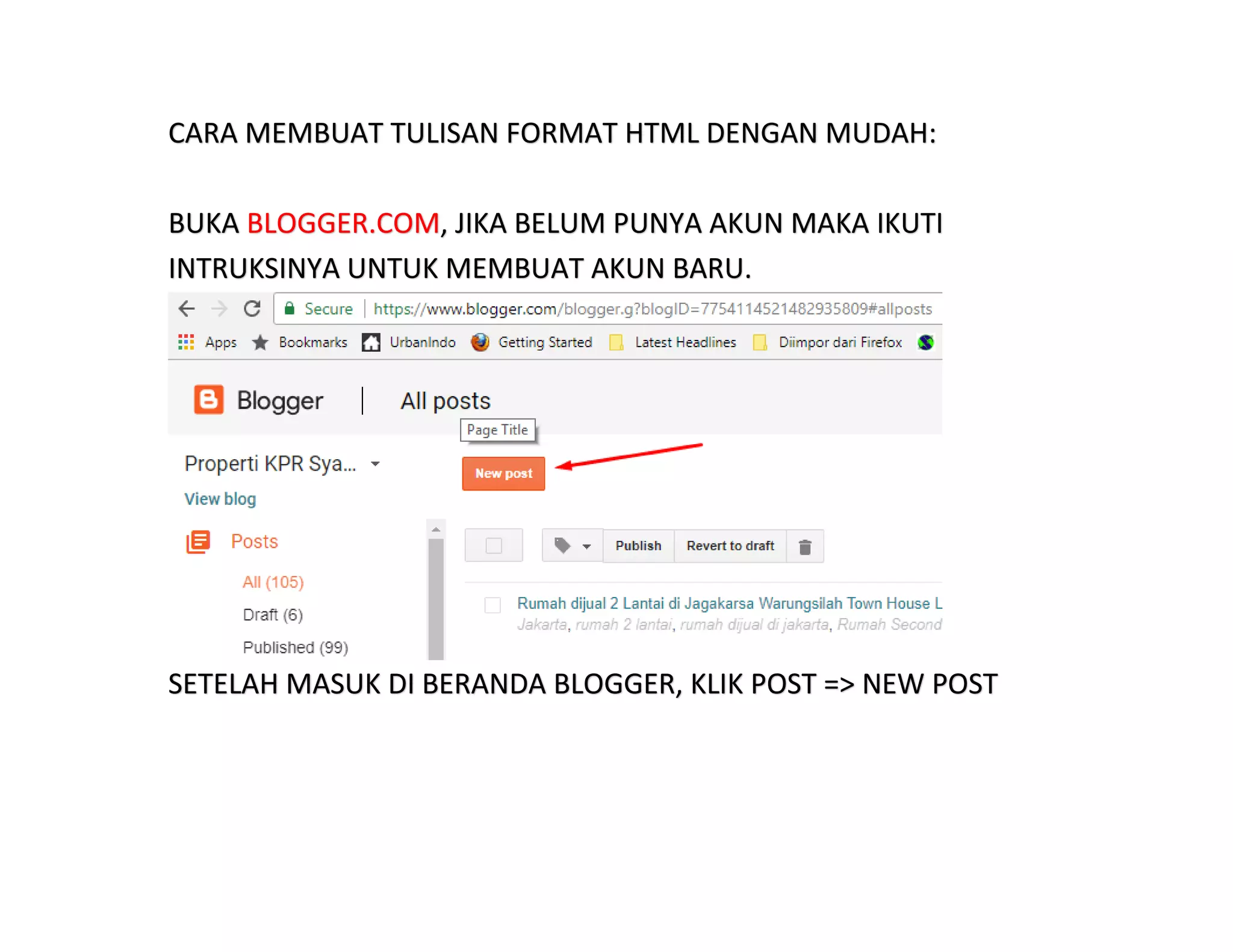 CARA MEMBUAT TULISAN FORMAT HTML DENGAN MUDAH:
BUKA BLOGGER.COM, JIKA BELUM PUNYA AKUN MAKA IKUTI
INTRUKSINYA UNTUK MEMBUAT AKUN BARU.
SETELAH MASUK DI BERANDA BLOGGER, KLIK POST => NEW POST
 