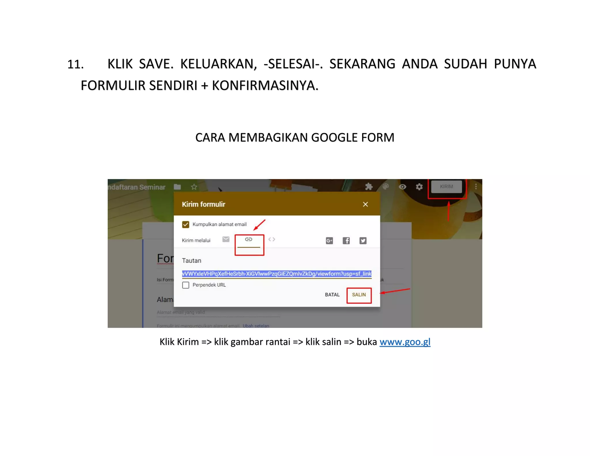 11. KLIK SAVE. KELUARKAN, -SELESAI-. SEKARANG ANDA SUDAH PUNYA
FORMULIR SENDIRI + KONFIRMASINYA.
CARA MEMBAGIKAN GOOGLE FORM
Klik Kirim => klik gambar rantai => klik salin => buka www.goo.gl
 