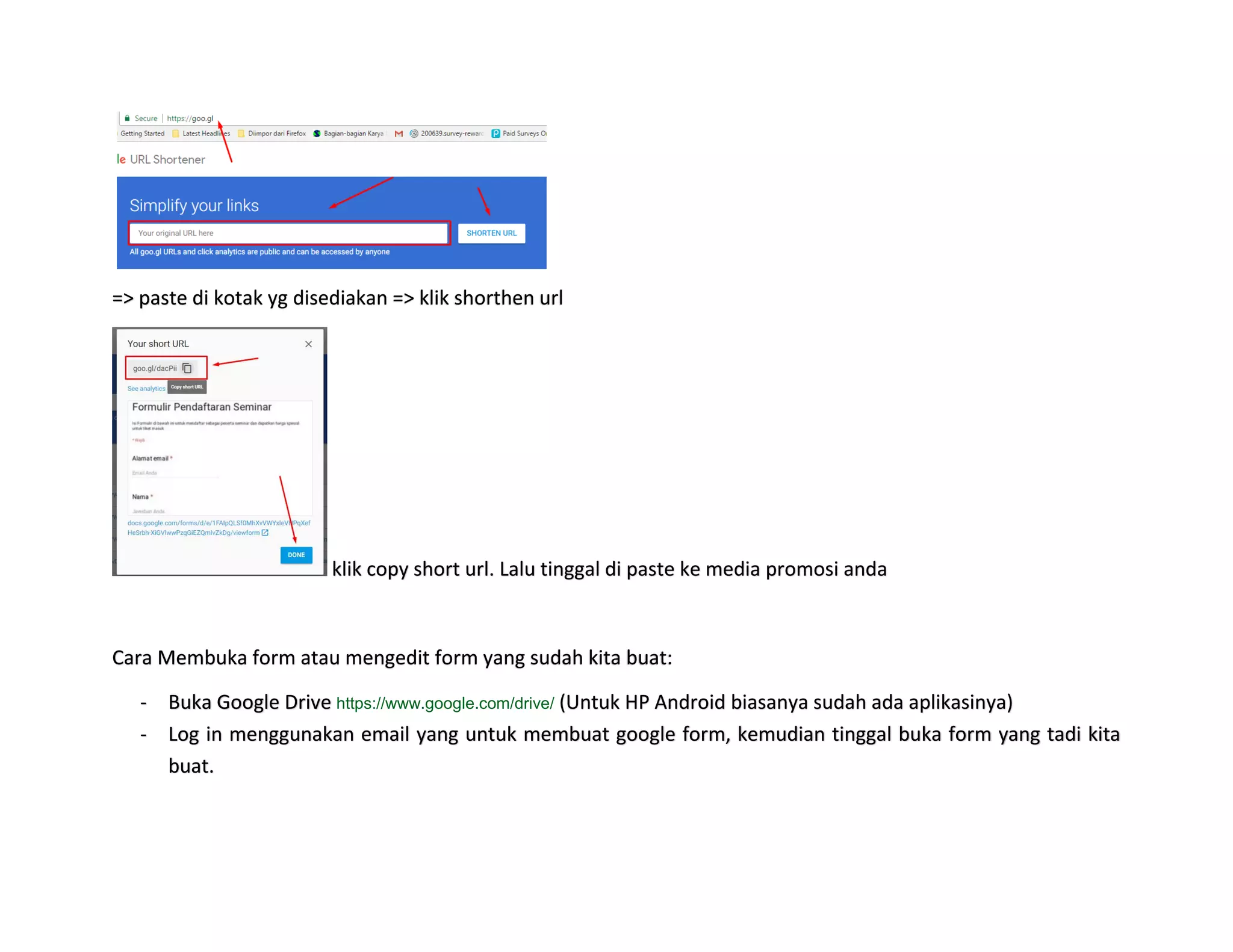 => paste di kotak yg disediakan => klik shorthen url
klik copy short url. Lalu tinggal di paste ke media promosi anda
Cara Membuka form atau mengedit form yang sudah kita buat:
- Buka Google Drive https://www.google.com/drive/ (Untuk HP Android biasanya sudah ada aplikasinya)
- Log in menggunakan email yang untuk membuat google form, kemudian tinggal buka form yang tadi kita
buat.
 