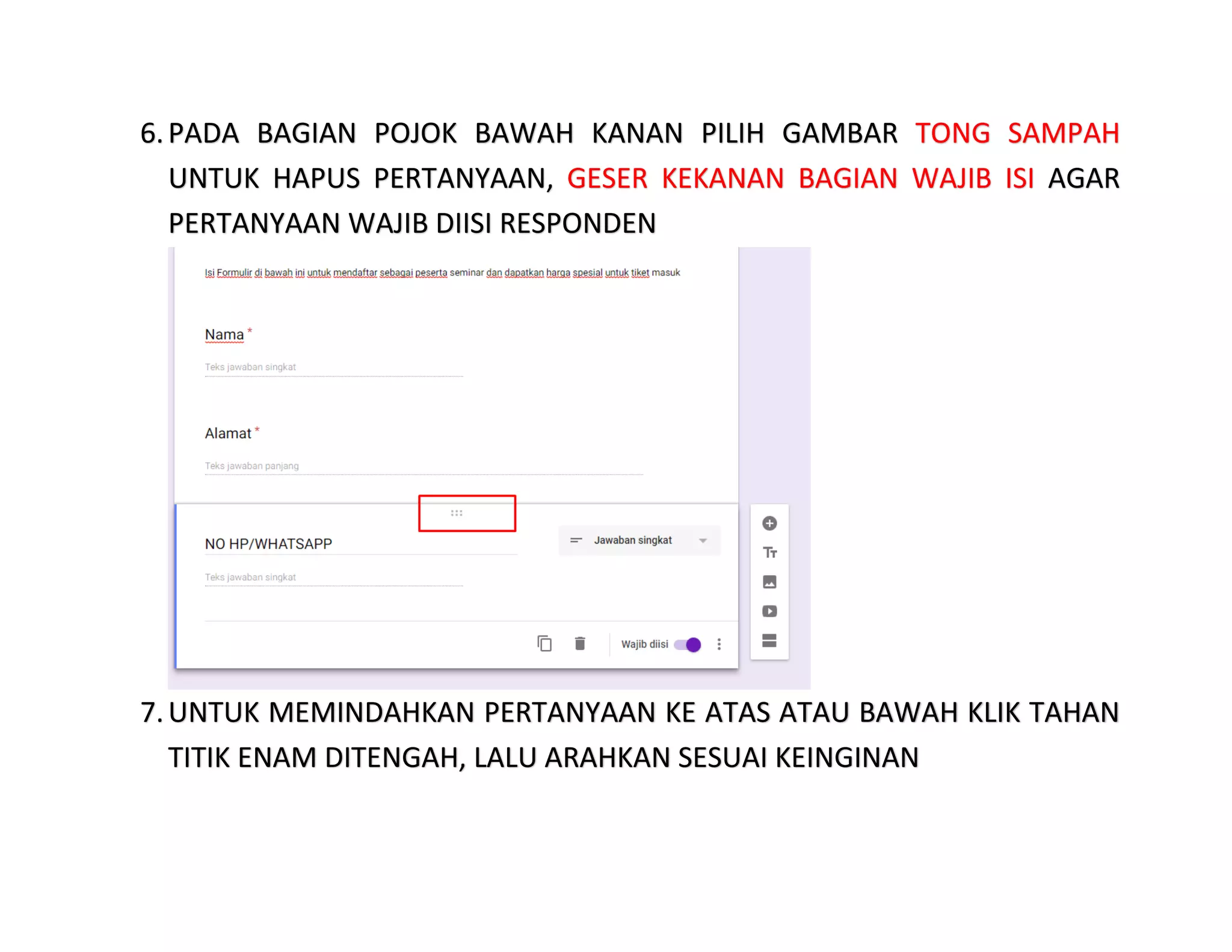 6.PADA BAGIAN POJOK BAWAH KANAN PILIH GAMBAR TONG SAMPAH
UNTUK HAPUS PERTANYAAN, GESER KEKANAN BAGIAN WAJIB ISI AGAR
PERTANYAAN WAJIB DIISI RESPONDEN
7.UNTUK MEMINDAHKAN PERTANYAAN KE ATAS ATAU BAWAH KLIK TAHAN
TITIK ENAM DITENGAH, LALU ARAHKAN SESUAI KEINGINAN
 