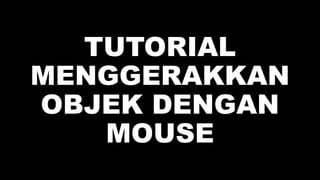 TUTORIAL
MENGGERAKKAN
OBJEK DENGAN
MOUSE
 