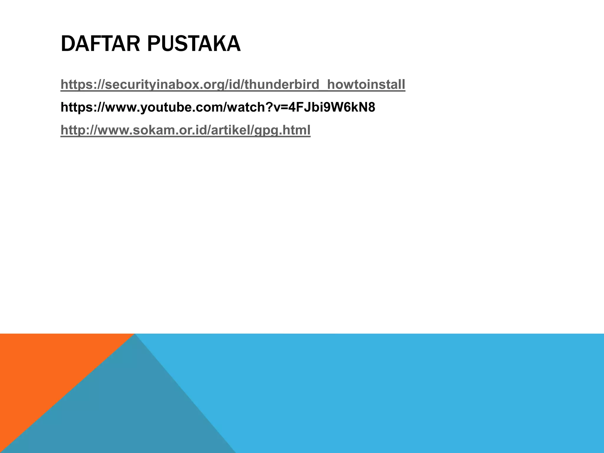 DAFTAR PUSTAKA
https://securityinabox.org/id/thunderbird_howtoinstall
https://www.youtube.com/watch?v=4FJbi9W6kN8
http://www.sokam.or.id/artikel/gpg.html
 