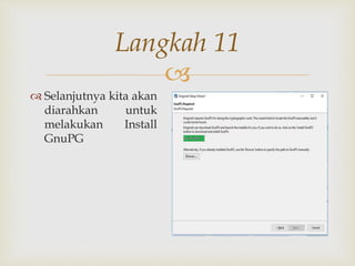 
Langkah 11
 Selanjutnya kita akan
diarahkan untuk
melakukan Install
GnuPG
 