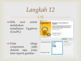 
Langkah 12
 Klik next untuk
melakukan
installation Gpg4win
(GnuPG)
 Pada tahap
component, pilih
dafault saja, yaitu
item seperti gambar :
 