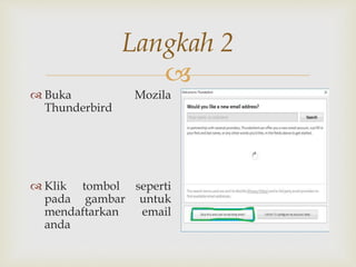 
Langkah 2
 Buka Mozila
Thunderbird
 Klik tombol seperti
pada gambar untuk
mendaftarkan email
anda
 