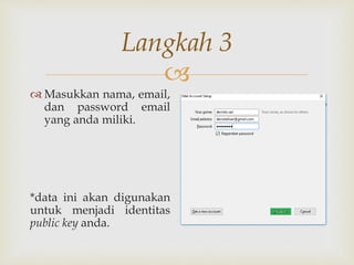 
Langkah 3
 Masukkan nama, email,
dan password email
yang anda miliki.
*data ini akan digunakan
untuk menjadi identitas
public key anda.
 