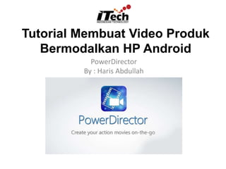 Tutorial Membuat Video Produk
Bermodalkan HP Android
PowerDirector
By : Haris Abdullah
 