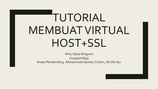 TUTORIAL
MEMBUATVIRTUAL
HOST+SSL
Winy Setya Ningrum
(11453201653)
Dosen Pembimbing : Muhammad Jazman, S.Kom., M.Info.Sys
 