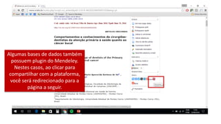 Algumas bases de dados também
possuem plugin do Mendeley.
Nestes casos, ao clicar para
compartilhar com a plataforma,
você será redirecionado para a
página a seguir.
 