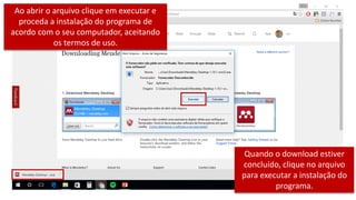 Quando o download estiver
concluído, clique no arquivo
para executar a instalação do
programa.
Ao abrir o arquivo clique em executar e
proceda a instalação do programa de
acordo com o seu computador, aceitando
os termos de uso.
 