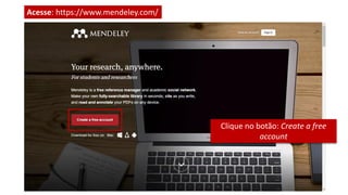 Acesse: https://www.mendeley.com/
Clique no botão: Create a free
account
 