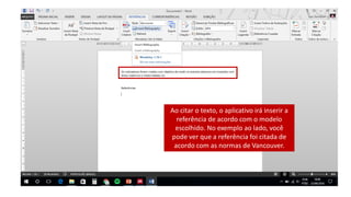 Ao citar o texto, o aplicativo irá inserir a
referência de acordo com o modelo
escolhido. No exemplo ao lado, você
pode ver que a referência foi citada de
acordo com as normas de Vancouver.
 