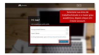 Selecione sua área de
trabalho/estudo e o maior grau
acadêmico, depois clique em:
Create account.
 