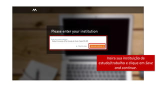 Insira sua instituição de
estudo/trabalho e clique em Save
and continue.
 