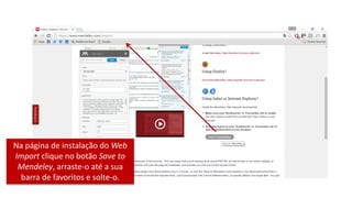 Na página de instalação do Web
Import clique no botão Save to
Mendeley, arraste-o até a sua
barra de favoritos e solte-o.
 