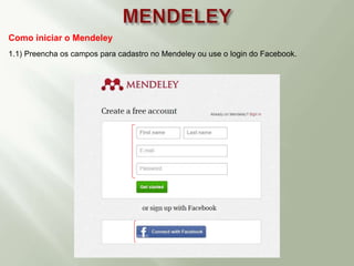 Como iniciar o Mendeley
1.1) Preencha os campos para cadastro no Mendeley ou use o login do Facebook.
 