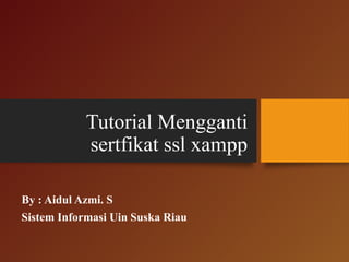 Tutorial Mengganti
sertfikat ssl xampp
By : Aidul Azmi. S
Sistem Informasi Uin Suska Riau
 
