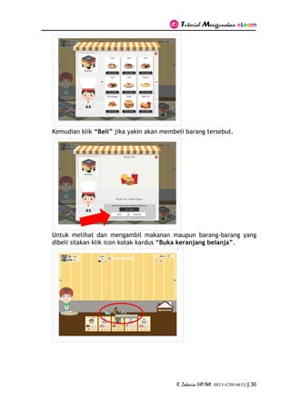 Tutorial Menggunakan eLearn
R. Zakaria (HP/WA. 0813-4788-6633) | 36
Kemudian klik “Beli” jika yakin akan membeli barang tersebut.
Untuk melihat dan mengambil makanan maupun barang-barang yang
dibeli silakan klik icon kotak kardus “Buka keranjang belanja”.
 
