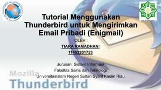 Tutorial Menggunakan
Thunderbird untuk Mengirimkan
Email Pribadi (Enigmail)
OLEH :
TIARA RAMADHANI
11453201723
Jurusan Sistem Informasi
Fakultas Sains dan Teknologi
UniversitasIslam Negeri Sultan Syarif Kasim Riau
 
