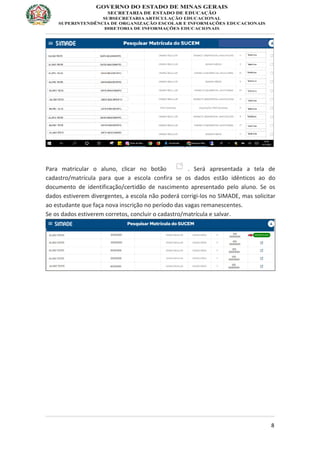 8
Para matricular o aluno, clicar no botão . Será apresentada a tela de
cadastro/matrícula para que a escola confira se os dados estão idênticos ao do
documento de identificação/certidão de nascimento apresentado pelo aluno. Se os
dados estiverem divergentes, a escola não poderá corrigi-los no SIMADE, mas solicitar
ao estudante que faça nova inscrição no período das vagas remanescentes.
Se os dados estiverem corretos, concluir o cadastro/matrícula e salvar.
 