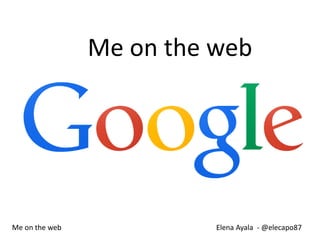 Elena Ayala - @elecapo87 
Me on the web 
Me on the web  