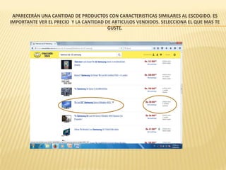 APARECERÁN UNA CANTIDAD DE PRODUCTOS CON CARACTERISTICAS SIMILARES AL ESCOGIDO. ES
IMPORTANTE VER EL PRECIO Y LA CANTIDAD DE ARTICULOS VENDIDOS. SELECCIONA EL QUE MAS TE
GUSTE.
 