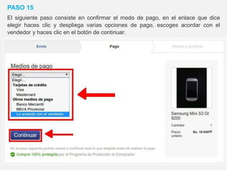 PASO 15
El siguiente paso consiste en confirmar el modo de pago, en el enlace que dice
elegir haces clic y despliega varias opciones de pago, escoges acordar con el
vendedor y haces clic en el botón de continuar.
 