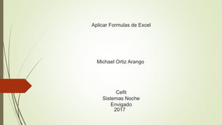 Aplicar Formulas de Excel
Michael Ortiz Arango
Cefit
Sistemas Noche
Envigado
2017
 