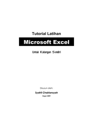Tutorial Latihan

Microsoft Excel
  Untuk Kalangan Sendiri




        Disusun oleh:

    Syafril Chairiansyah
          Bogor 2009
 