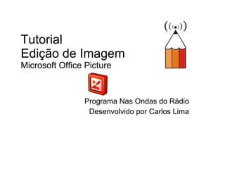 Tutorial Edição de Imagem  Microsoft Office Picture Programa Nas Ondas do Rádio Desenvolvido por Carlos Lima 