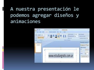 A nuestra presentación le
podemos agregar diseños y
animaciones
 
