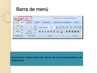 Barra de menú




Acontinucion observamos las barras de inicio,insertar,diseño de
diapositivas.
 