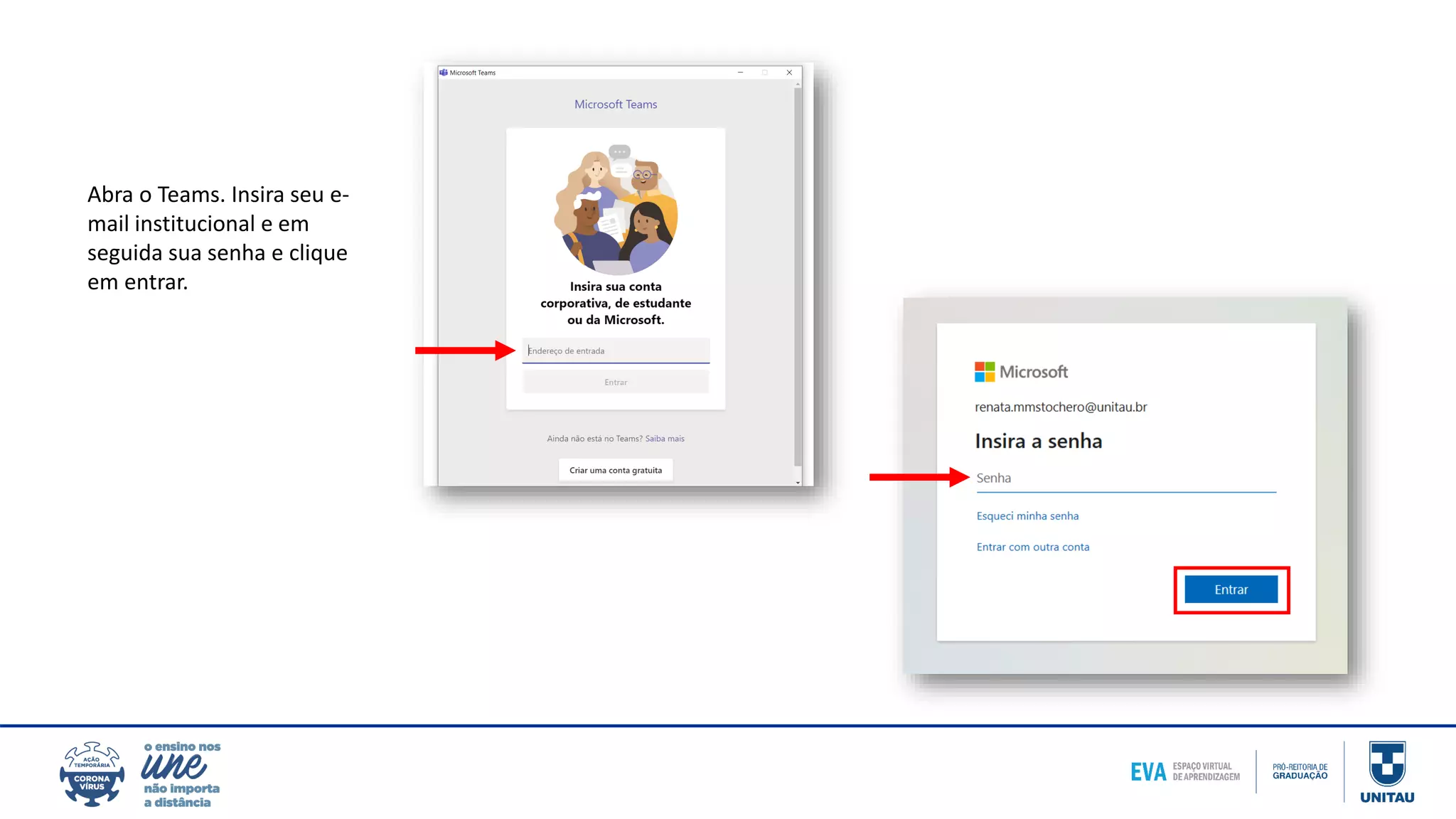 Abra o Teams. Insira seu e-
mail institucional e em
seguida sua senha e clique
em entrar.
 