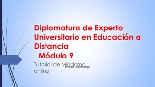 Diplomatura de Experto 
Universitario en Educación a 
Distancia 
Módulo 9 
Tutorial de Mindomo 
Ernesto Scheinkman 
online 
 