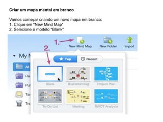 Criar um mapa mental em branco
Vamos começar criando um novo mapa em branco:
1. Clique em "New Mind Map"
2. Selecione o modelo "Blank"

 