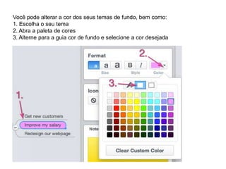 Você pode alterar a cor dos seus temas de fundo, bem como:
1. Escolha o seu tema
2. Abra a paleta de cores
3. Alterne para a guia cor de fundo e selecione a cor desejada

 