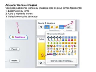 Adicionar ícones e imagens
Você pode adicionar ícones ou imagens para os seus temas facilmente:
1. Escolha o seu tema
2. Abra o menu de ícones
3. Selecione o ícone desejado

 