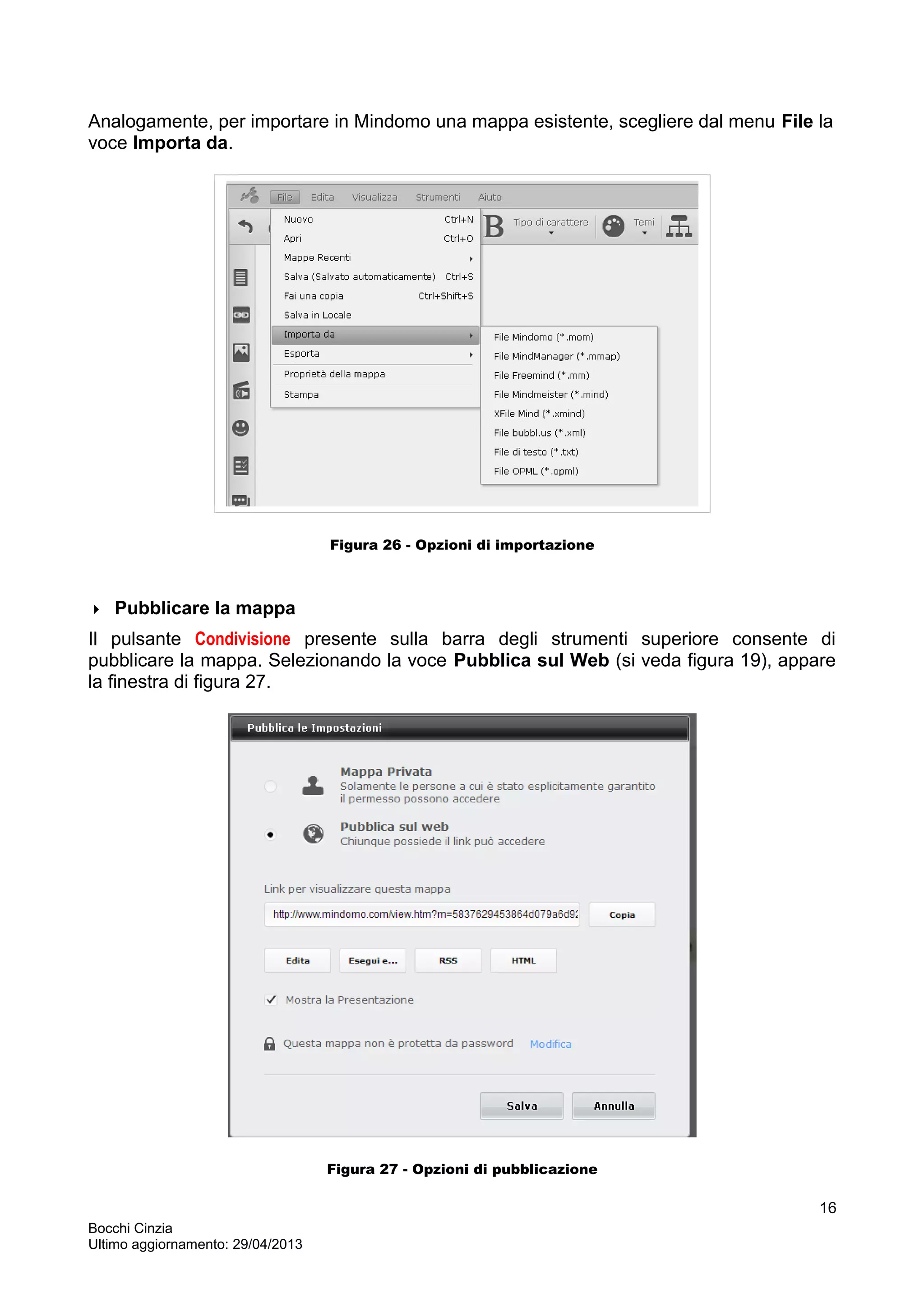Analogamente, per importare in Mindomo una mappa esistente, scegliere dal menu File la
voce Importa da.
Figura 26 - Opzioni di importazione
 Pubblicare la mappa
Il pulsante Condivisione presente sulla barra degli strumenti superiore consente di
pubblicare la mappa. Selezionando la voce Pubblica sul Web (si veda figura 19), appare
la finestra di figura 27.
Figura 27 - Opzioni di pubblicazione
Bocchi Cinzia
Ultimo aggiornamento: 29/04/2013
16
 