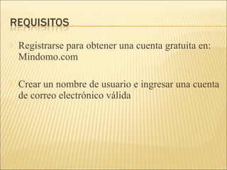  Registrarse para obtener una cuenta gratuita en:
Mindomo.com
Crear un nombre de usuario e ingresar una cuenta
de correo electrónico válida