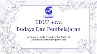 EDUP 3073
Budaya Dan Pembelajaran
Nama pensyarah: En.Hadmy Sariffudin bin
Disediakan oleh : Georgebrill Bian
 