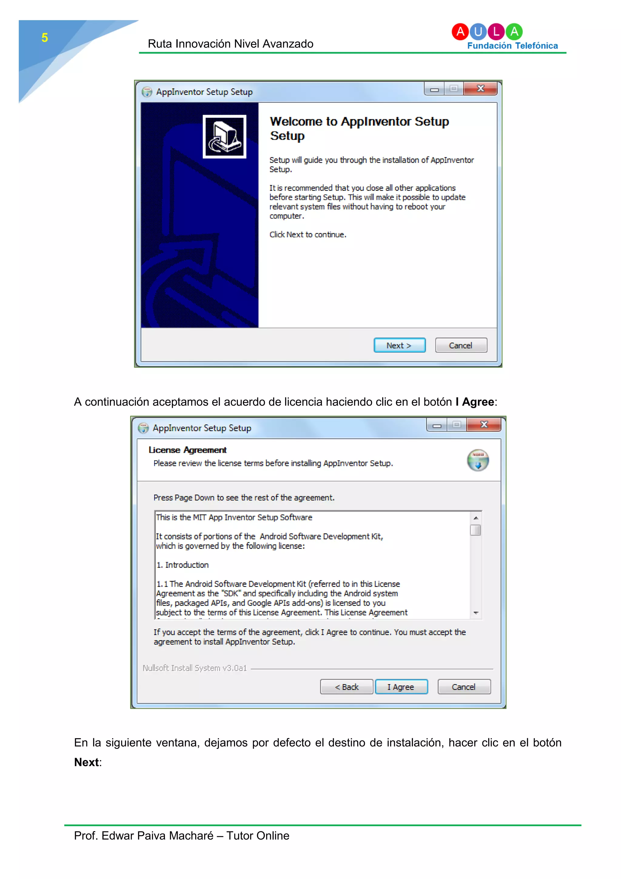 Ruta Innovación Nivel Avanzado
Prof. Edwar Paiva Macharé – Tutor Online
5
A continuación aceptamos el acuerdo de licencia haciendo clic en el botón I Agree:
En la siguiente ventana, dejamos por defecto el destino de instalación, hacer clic en el botón
Next:
 