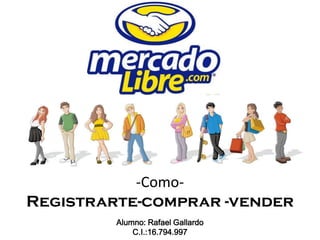 -Como-
Registrarte-comprar -vender
         Alumno: Rafael Gallardo
             C.I.:16.794.997
 