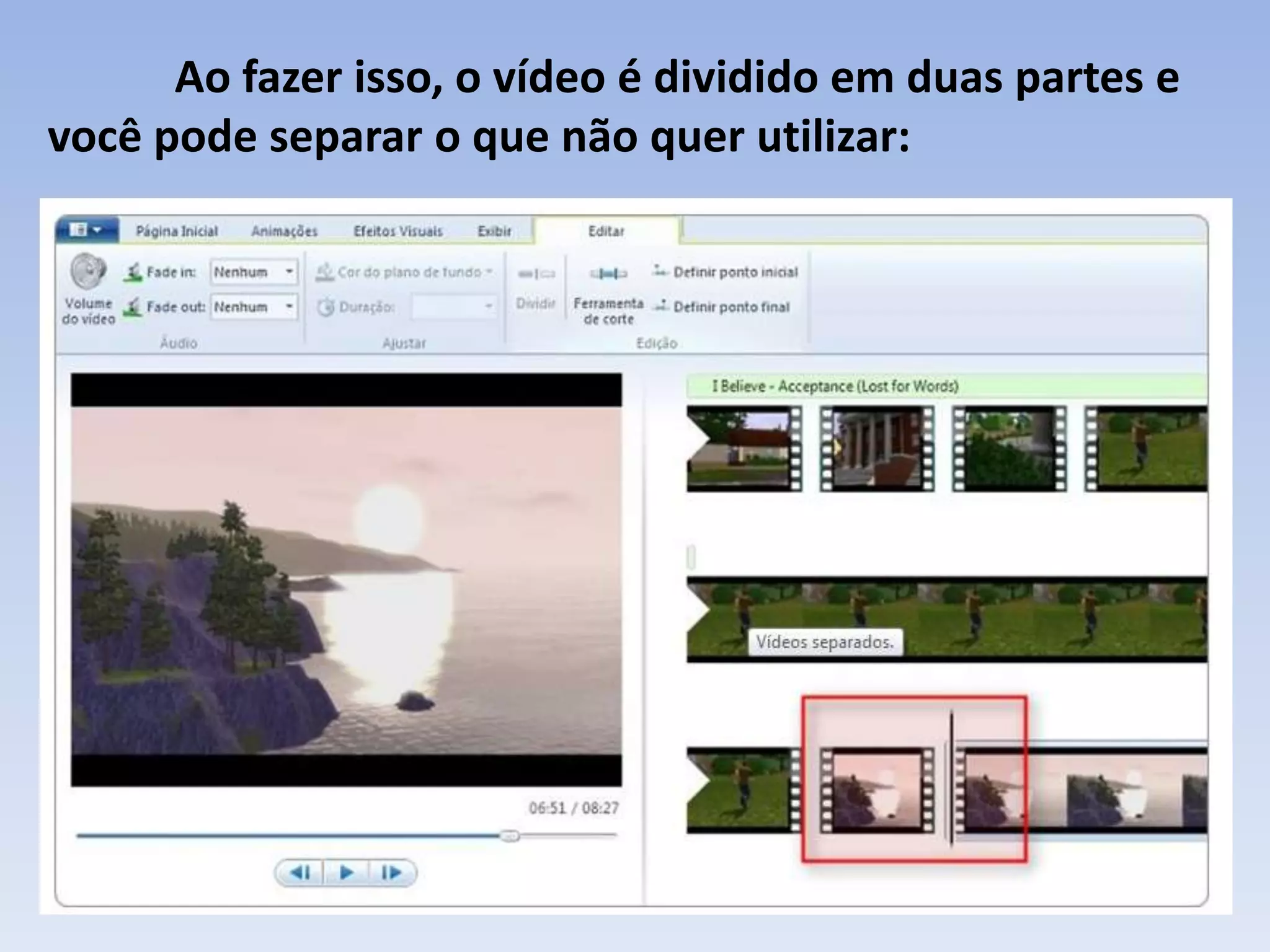 Ao fazer isso, o vídeo é dividido em duas partes e
você pode separar o que não quer utilizar:
 