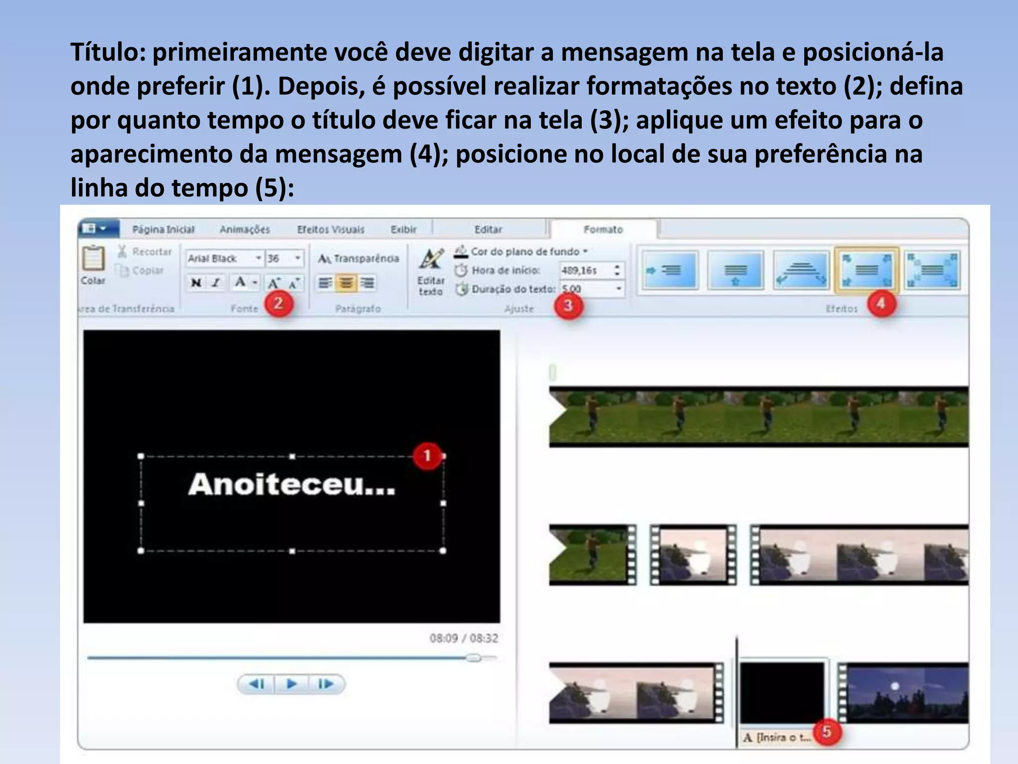 Título: primeiramente você deve digitar a mensagem na tela e posicioná-la
onde preferir (1). Depois, é possível realizar formatações no texto (2); defina
por quanto tempo o título deve ficar na tela (3); aplique um efeito para o
aparecimento da mensagem (4); posicione no local de sua preferência na
linha do tempo (5):
 