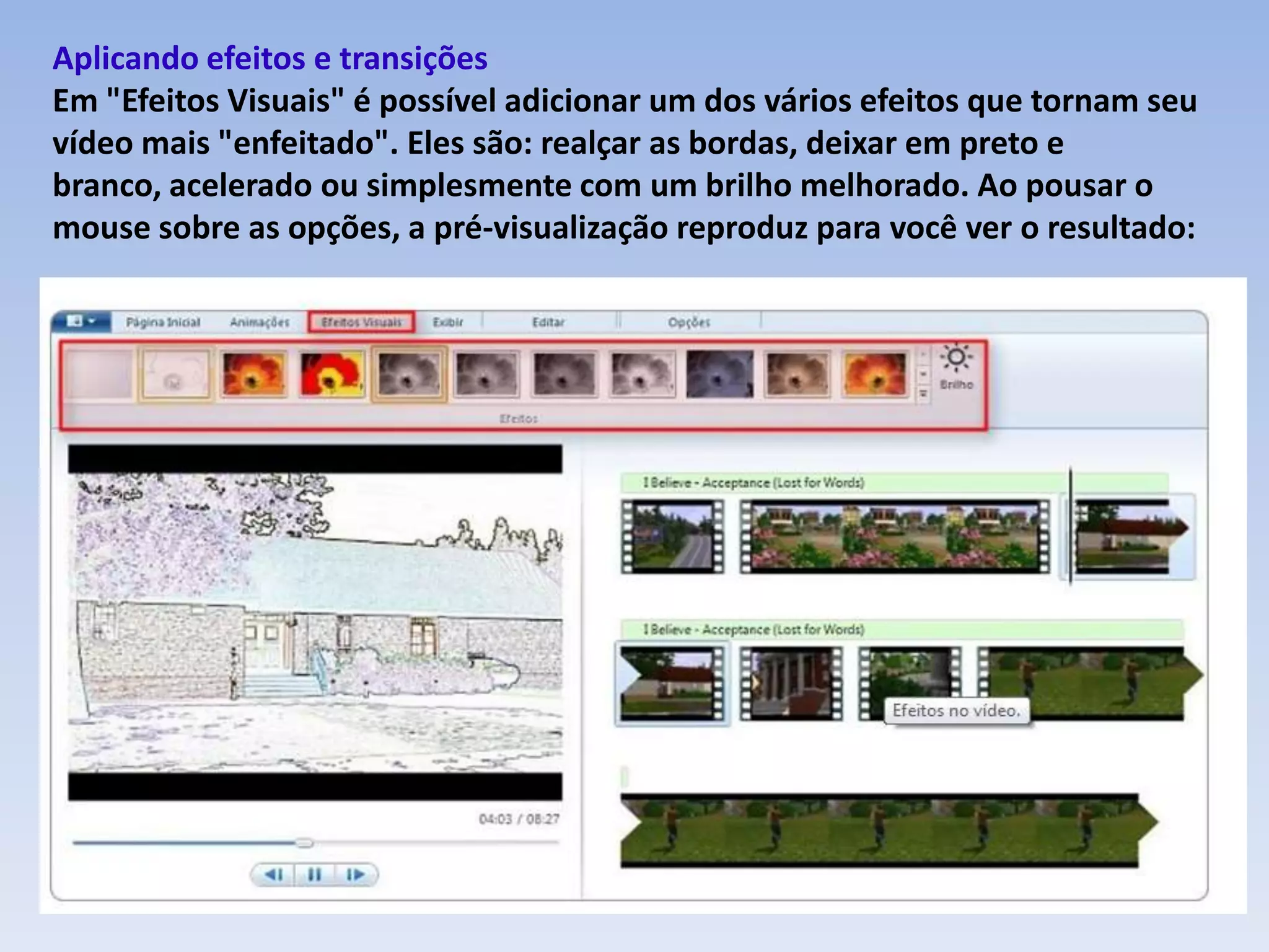 Aplicando efeitos e transições
Em "Efeitos Visuais" é possível adicionar um dos vários efeitos que tornam seu
vídeo mais "enfeitado". Eles são: realçar as bordas, deixar em preto e
branco, acelerado ou simplesmente com um brilho melhorado. Ao pousar o
mouse sobre as opções, a pré-visualização reproduz para você ver o resultado:
 
