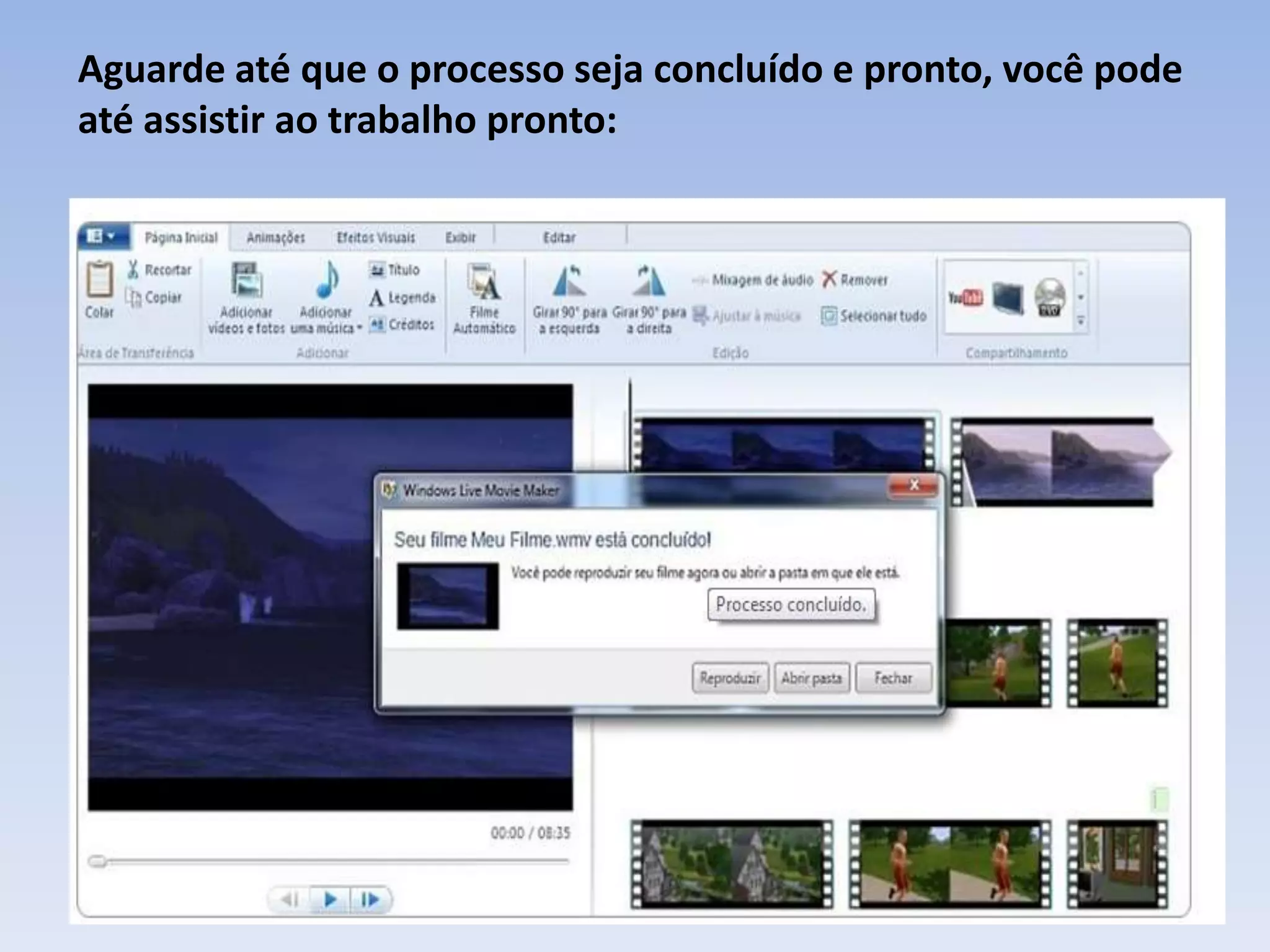 Aguarde até que o processo seja concluído e pronto, você pode
até assistir ao trabalho pronto:
 