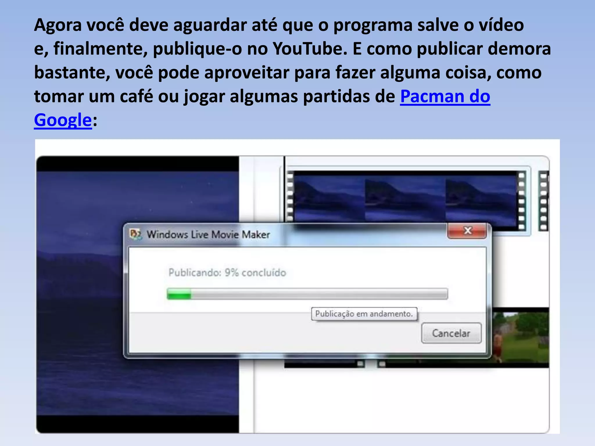Agora você deve aguardar até que o programa salve o vídeo
e, finalmente, publique-o no YouTube. E como publicar demora
bastante, você pode aproveitar para fazer alguma coisa, como
tomar um café ou jogar algumas partidas de Pacman do
Google:
 