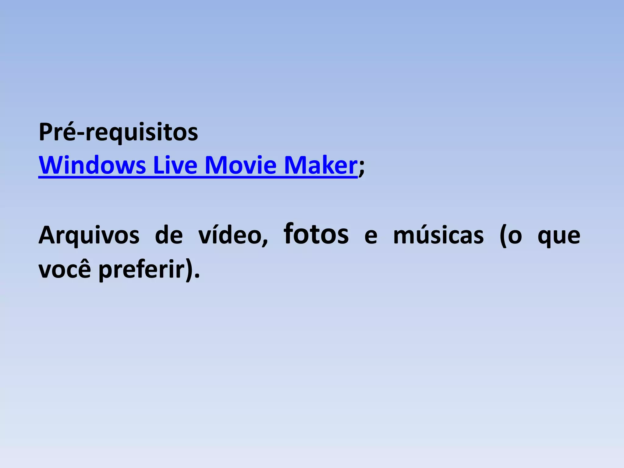 Pré-requisitos
Windows Live Movie Maker;

Arquivos de vídeo, fotos e músicas (o que
você preferir).
 