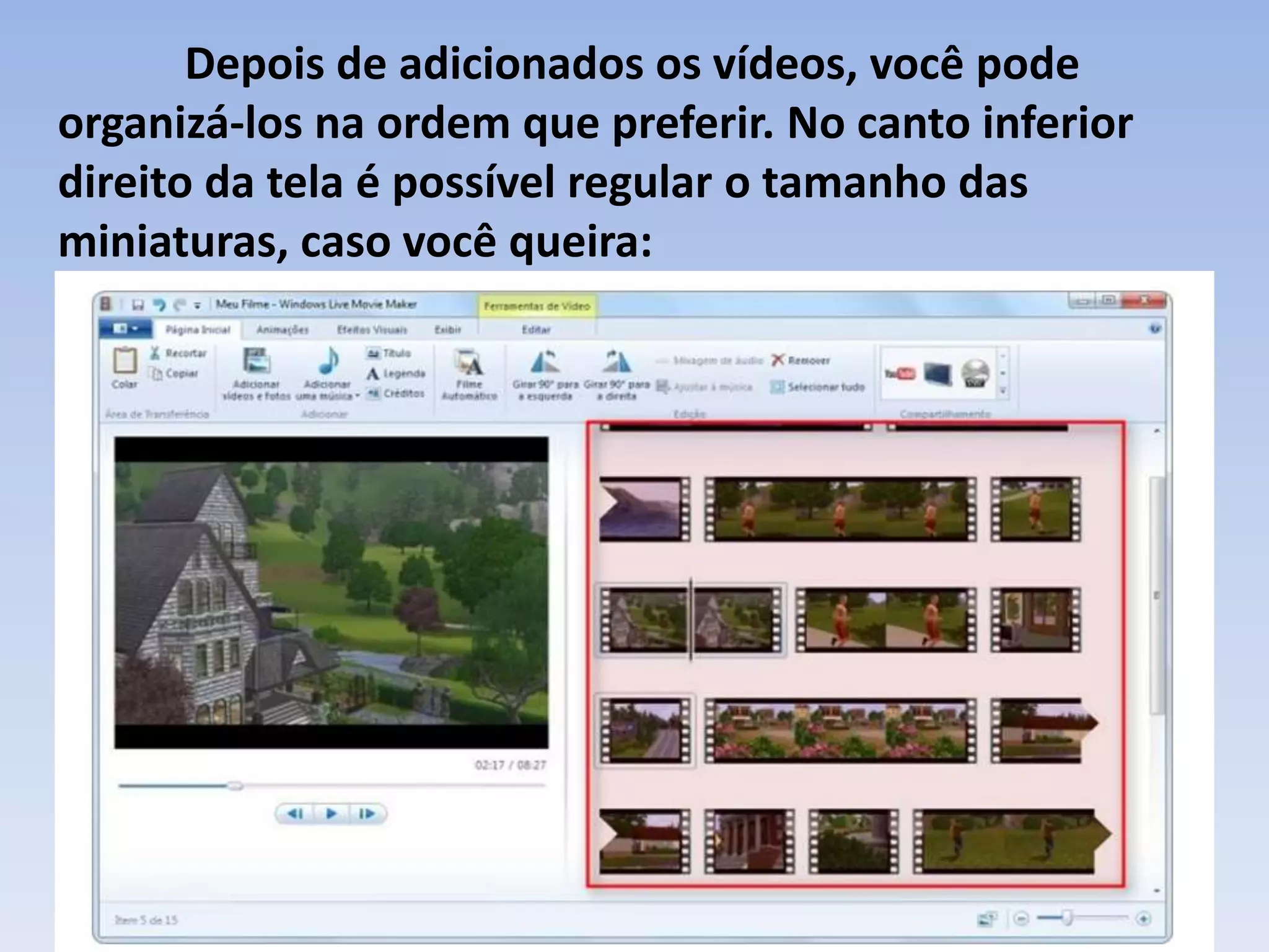 Depois de adicionados os vídeos, você pode
organizá-los na ordem que preferir. No canto inferior
direito da tela é possível regular o tamanho das
miniaturas, caso você queira:
 